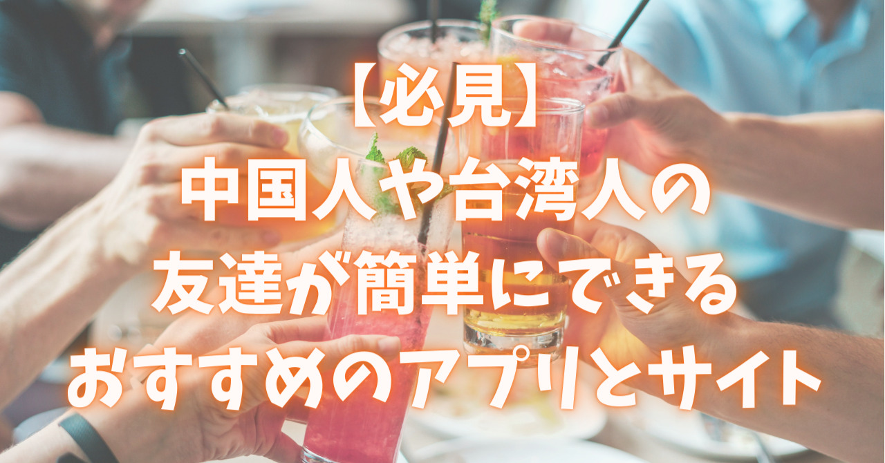 必見 中国人や台湾人の友達の作り方とおすすめアプリ サイト17選 C Popマニア 中国語歌詞の和訳